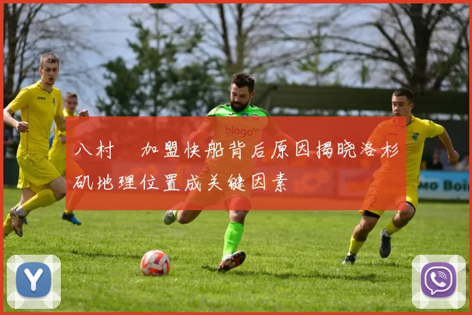 八村塁加盟快船背后原因揭晓洛杉矶地理位置成关键因素