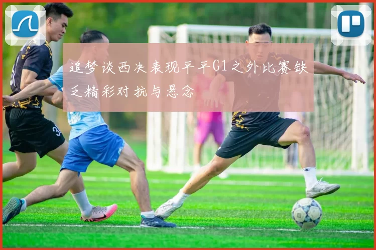 追梦谈西决表现平平G1之外比赛缺乏精彩对抗与悬念