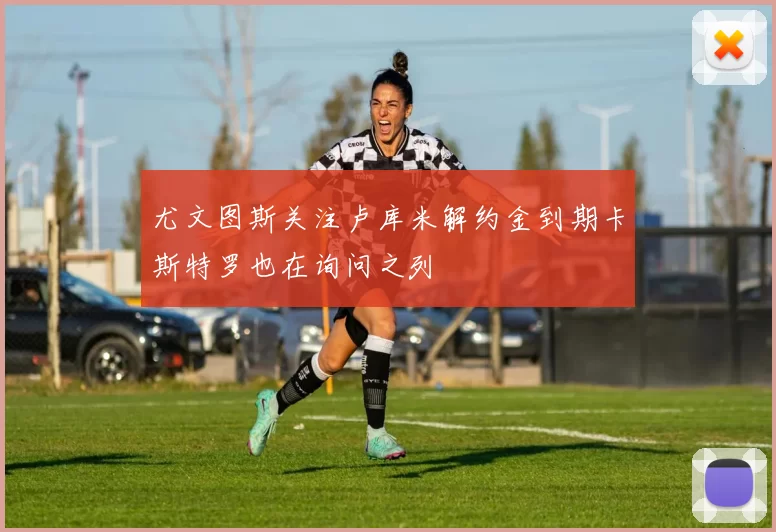 尤文图斯关注卢库米解约金到期卡斯特罗也在询问之列