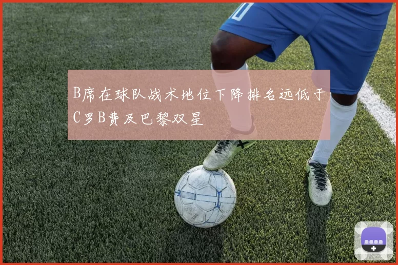 B席在球队战术地位下降排名远低于C罗B费及巴黎双星