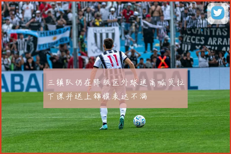 三镇队仍在降级区外球迷高喊莫拉下课并送上锦旗表达不满