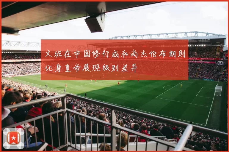 文班在中国修行成和尚杰伦布朗则化身皇帝展现级别差异