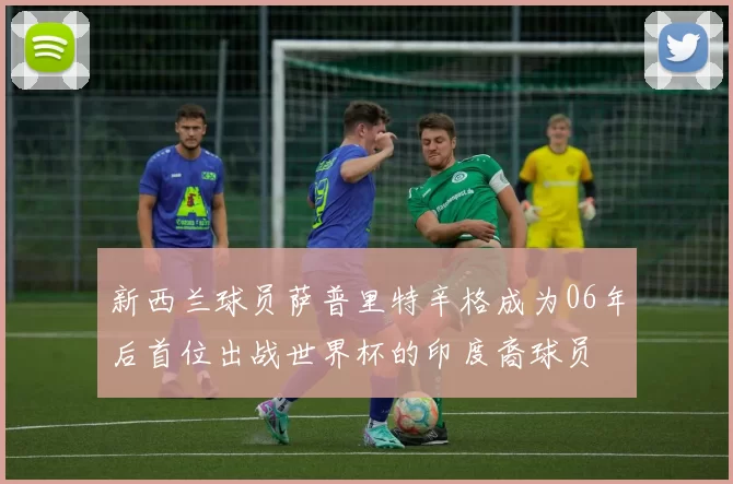 新西兰球员萨普里特辛格成为06年后首位出战世界杯的印度裔球员