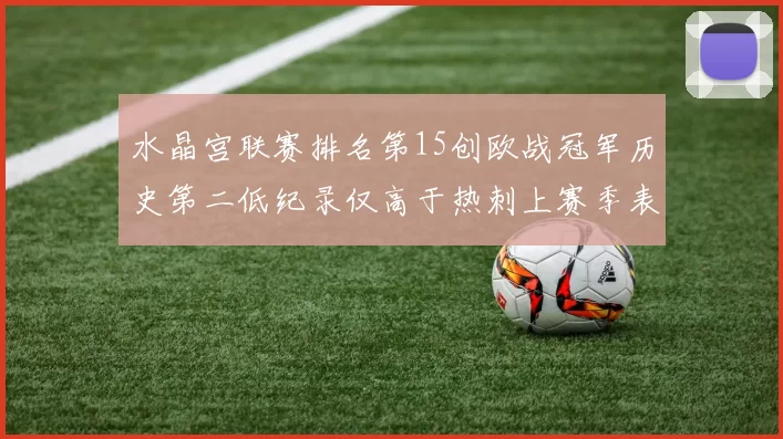 水晶宫联赛排名第15创欧战冠军历史第二低纪录仅高于热刺上赛季表现