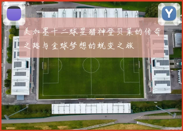美加墨十二球星猎神登贝莱的传奇之路与金球梦想的蜕变之旅