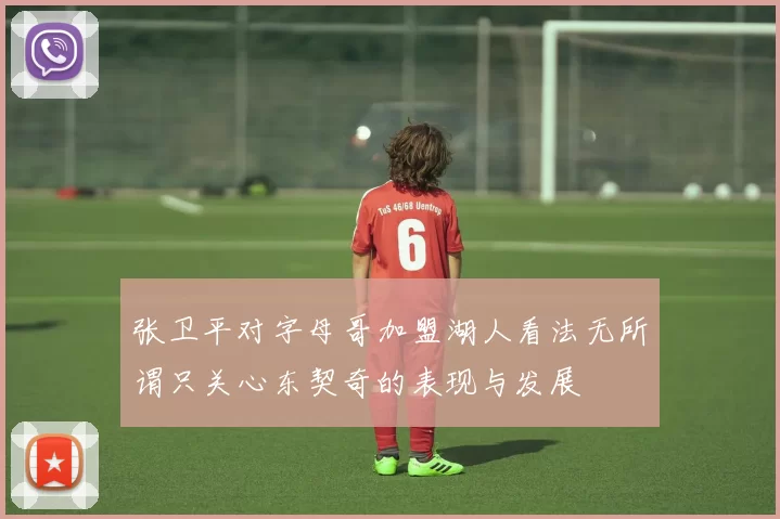 张卫平对字母哥加盟湖人看法无所谓只关心东契奇的表现与发展