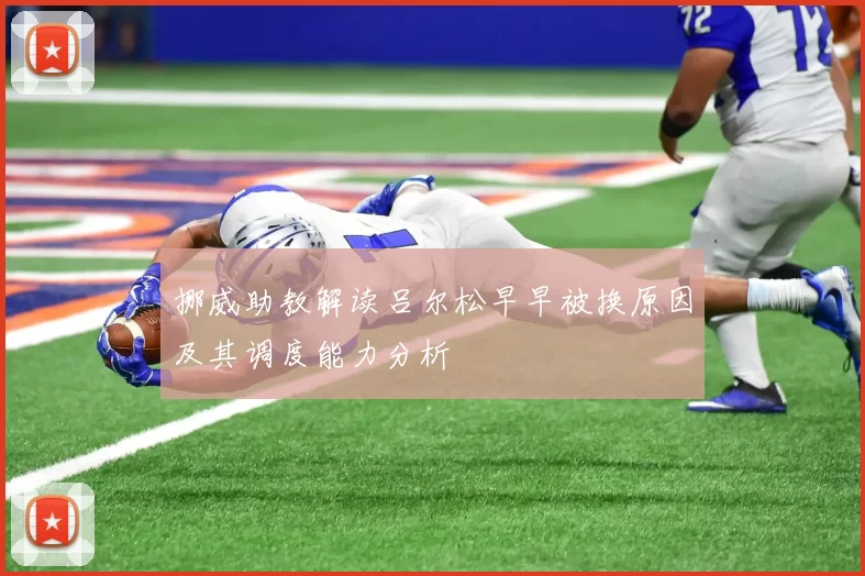 挪威助教解读吕尔松早早被换原因及其调度能力分析