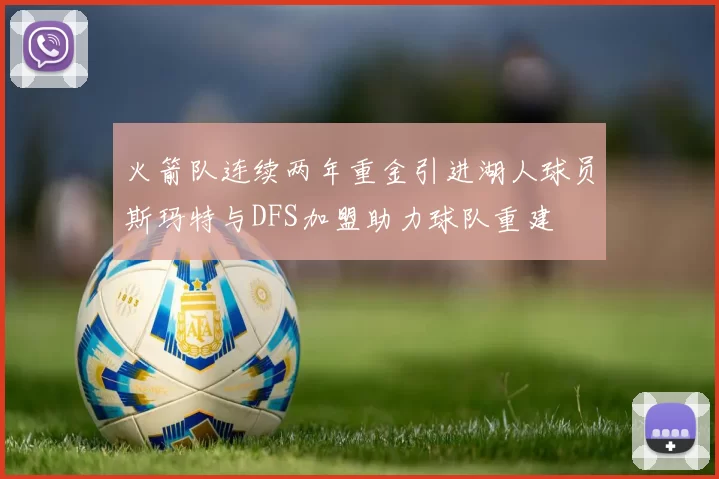 火箭队连续两年重金引进湖人球员斯玛特与DFS加盟助力球队重建