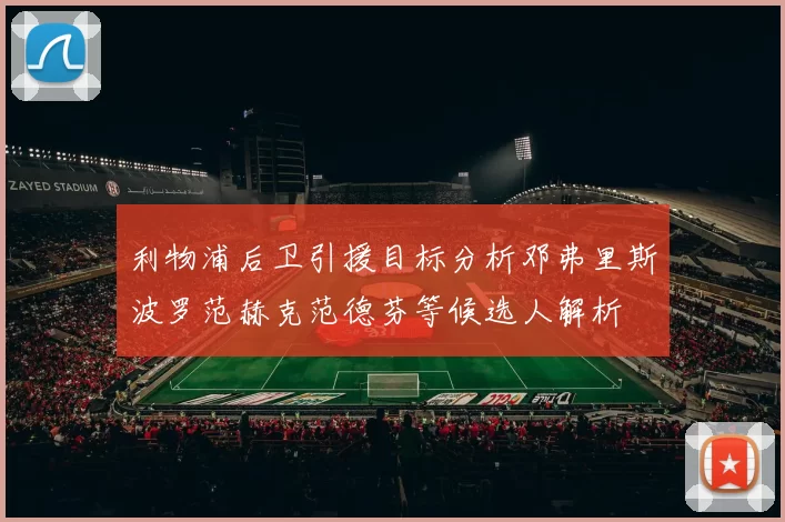 利物浦后卫引援目标分析邓弗里斯波罗范赫克范德芬等候选人解析